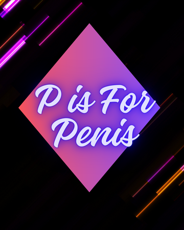 P Is For Penis