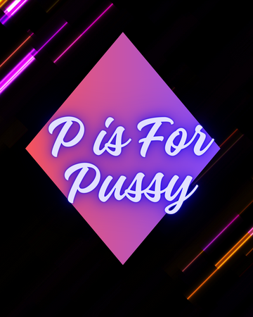 P Is For Pussy